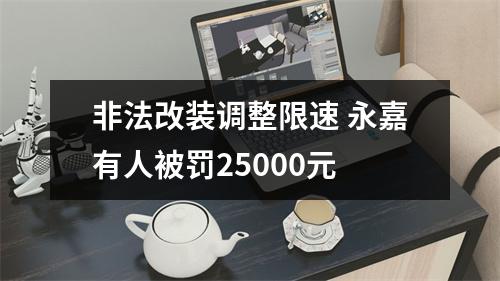 非法改装调整限速 永嘉有人被罚25000元