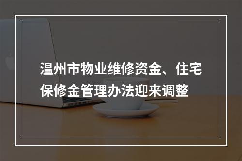 温州市物业维修资金、住宅保修金管理办法迎来调整