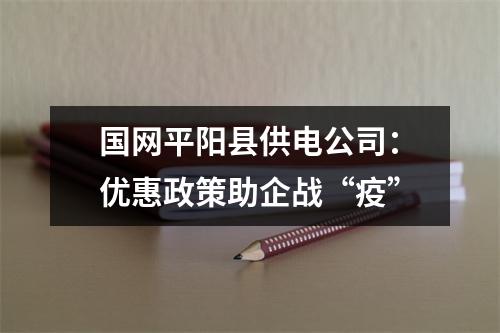 国网平阳县供电公司：优惠政策助企战“疫”