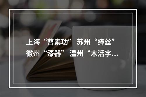 上海“曹素功” 苏州“缂丝” 徽州“漆器” 温州“木活字”……去看看长三角非遗精品展