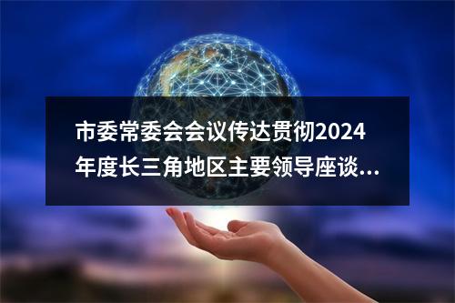 市委常委会会议传达贯彻2024年度长三角地区主要领导座谈会精神