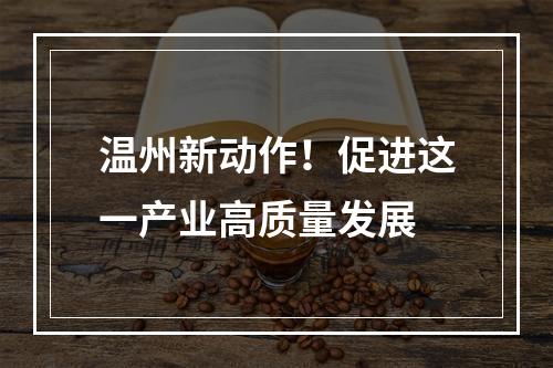 温州新动作！促进这一产业高质量发展