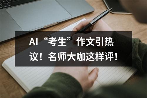 AI“考生”作文引热议！名师大咖这样评！