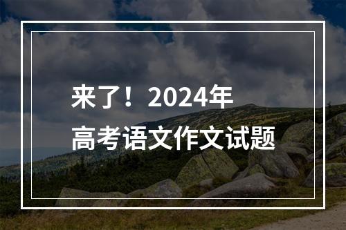 来了！2024年高考语文作文试题