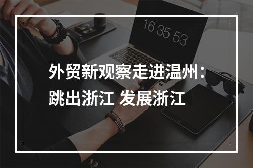 外贸新观察走进温州：跳出浙江 发展浙江