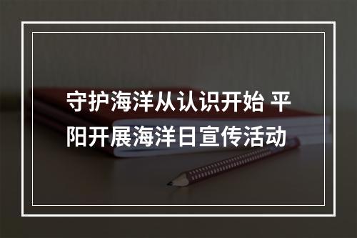 守护海洋从认识开始 平阳开展海洋日宣传活动