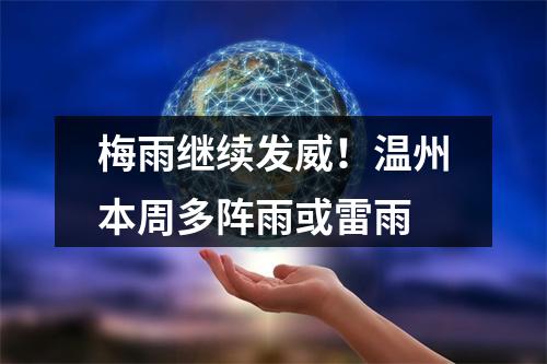 梅雨继续发威！温州本周多阵雨或雷雨