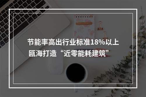 节能率高出行业标准18%以上 瓯海打造“近零能耗建筑”