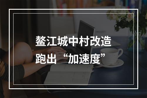 鳌江城中村改造跑出“加速度”