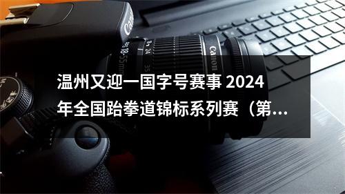 温州又迎一国字号赛事 2024年全国跆拳道锦标系列赛（第二站）将开赛