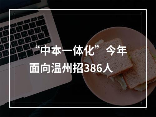 “中本一体化”今年面向温州招386人