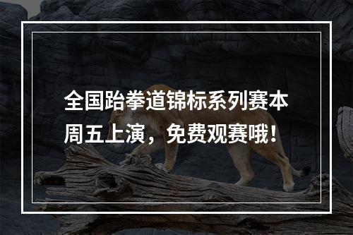 全国跆拳道锦标系列赛本周五上演，免费观赛哦！