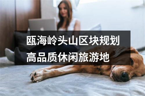 瓯海岭头山区块规划高品质休闲旅游地