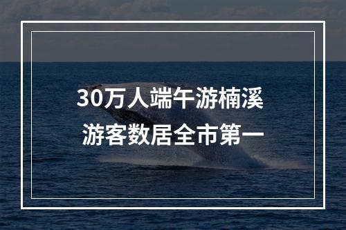 30万人端午游楠溪  游客数居全市第一