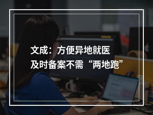 文成：方便异地就医  及时备案不需“两地跑”