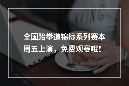 全国跆拳道锦标系列赛本周五上演，免费观赛哦！