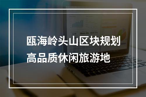 瓯海岭头山区块规划高品质休闲旅游地
