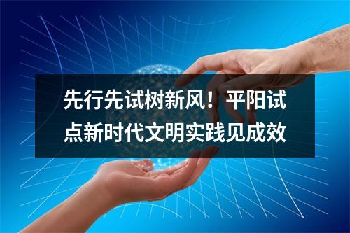 先行先试树新风！平阳试点新时代文明实践见成效