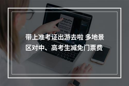 带上准考证出游去啦 多地景区对中、高考生减免门票费