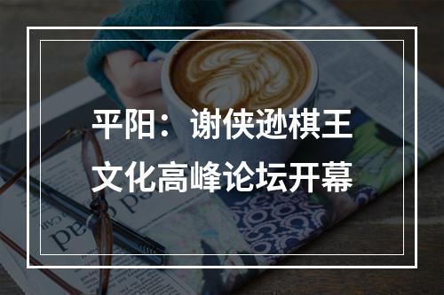 平阳：谢侠逊棋王文化高峰论坛开幕