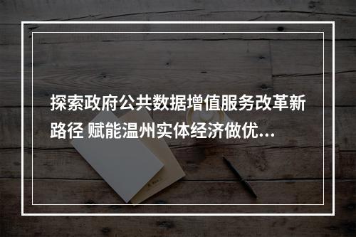 探索政府公共数据增值服务改革新路径 赋能温州实体经济做优做强