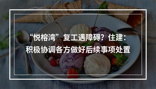 “悦榕湾”复工遇障碍？住建：积极协调各方做好后续事项处置