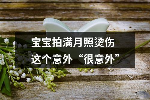 宝宝拍满月照烫伤 这个意外“很意外”