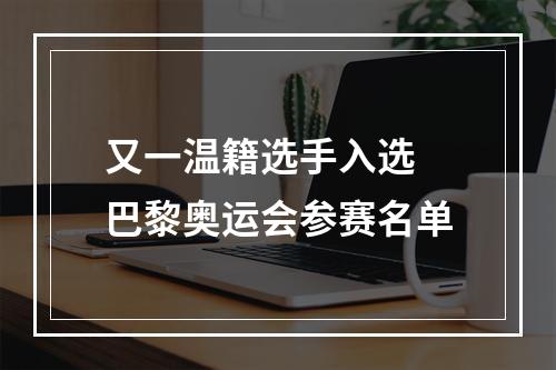 又一温籍选手入选 巴黎奥运会参赛名单