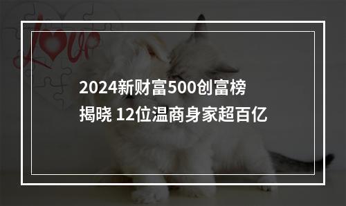 2024新财富500创富榜揭晓 12位温商身家超百亿
