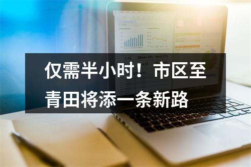 仅需半小时！市区至青田将添一条新路