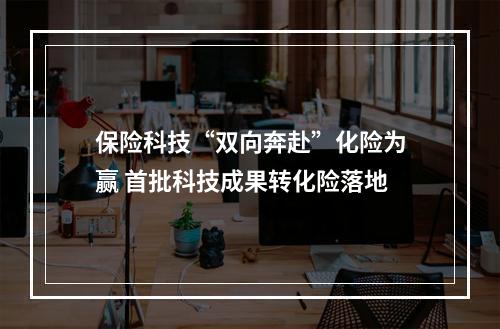 保险科技“双向奔赴”化险为赢 首批科技成果转化险落地