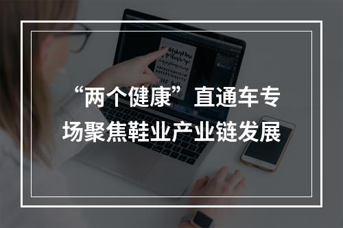 “两个健康”直通车专场聚焦鞋业产业链发展