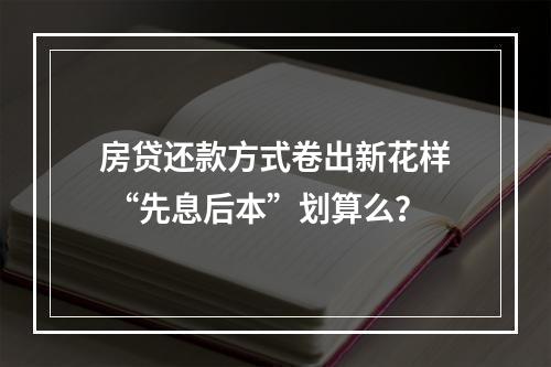 房贷还款方式卷出新花样 “先息后本”划算么？