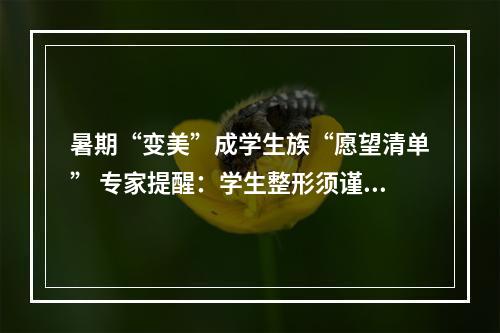 暑期“变美”成学生族“愿望清单” 专家提醒：学生整形须谨慎