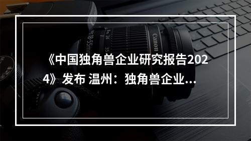 《中国独角兽企业研究报告2024》发布 温州：独角兽企业新城