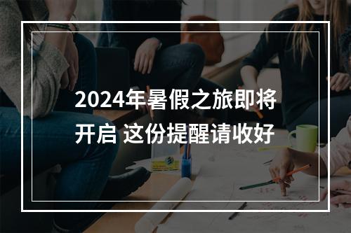 2024年暑假之旅即将开启 这份提醒请收好