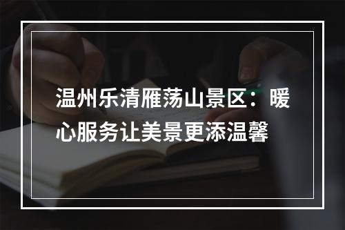 温州乐清雁荡山景区：暖心服务让美景更添温馨
