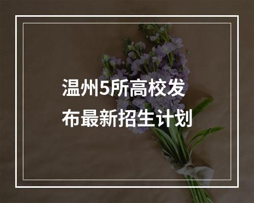 温州5所高校发布最新招生计划