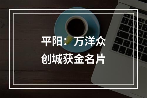 平阳：万洋众创城获金名片