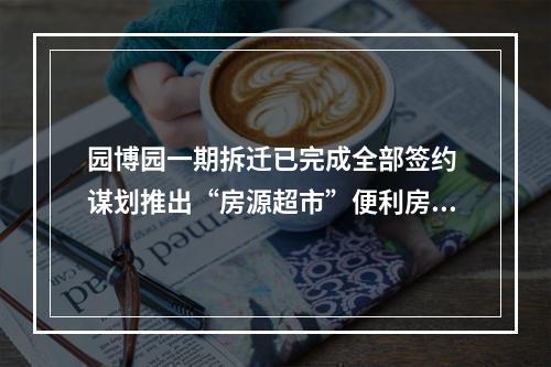 园博园一期拆迁已完成全部签约 谋划推出“房源超市”便利房票购房