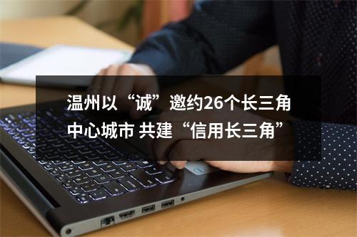 温州以“诚”邀约26个长三角中心城市 共建“信用长三角”