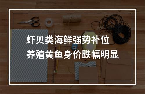 虾贝类海鲜强势补位 养殖黄鱼身价跌幅明显