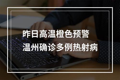 昨日高温橙色预警 温州确诊多例热射病