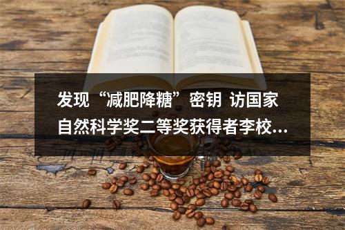 发现“减肥降糖”密钥  访国家自然科学奖二等奖获得者李校堃院士团队