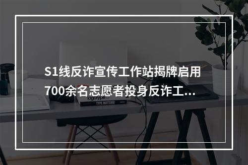 S1线反诈宣传工作站揭牌启用 700余名志愿者投身反诈工作