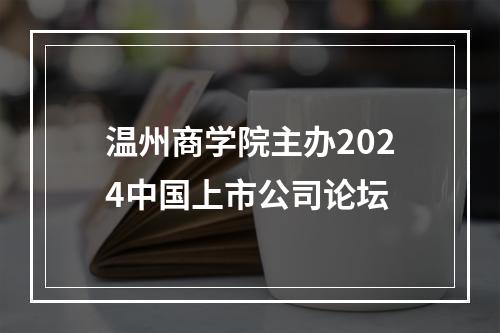 温州商学院主办2024中国上市公司论坛