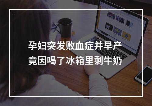 孕妇突发败血症并早产 竟因喝了冰箱里剩牛奶
