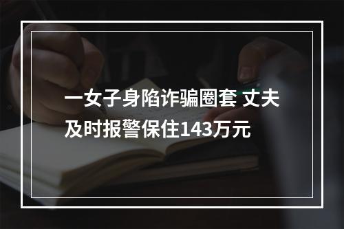 一女子身陷诈骗圈套 丈夫及时报警保住143万元
