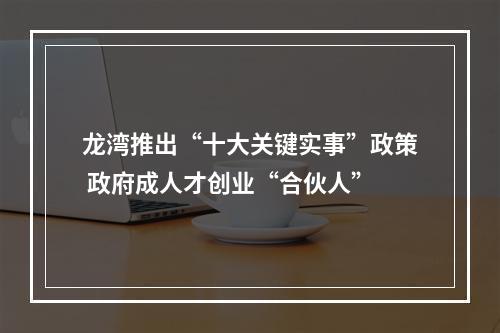 龙湾推出“十大关键实事”政策 政府成人才创业“合伙人”