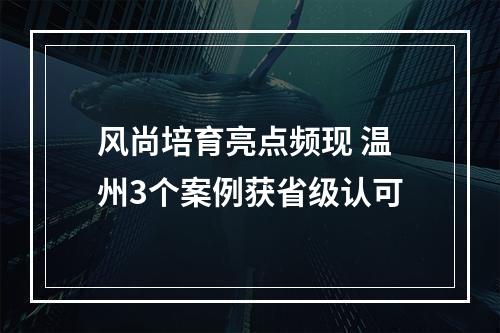 风尚培育亮点频现 温州3个案例获省级认可